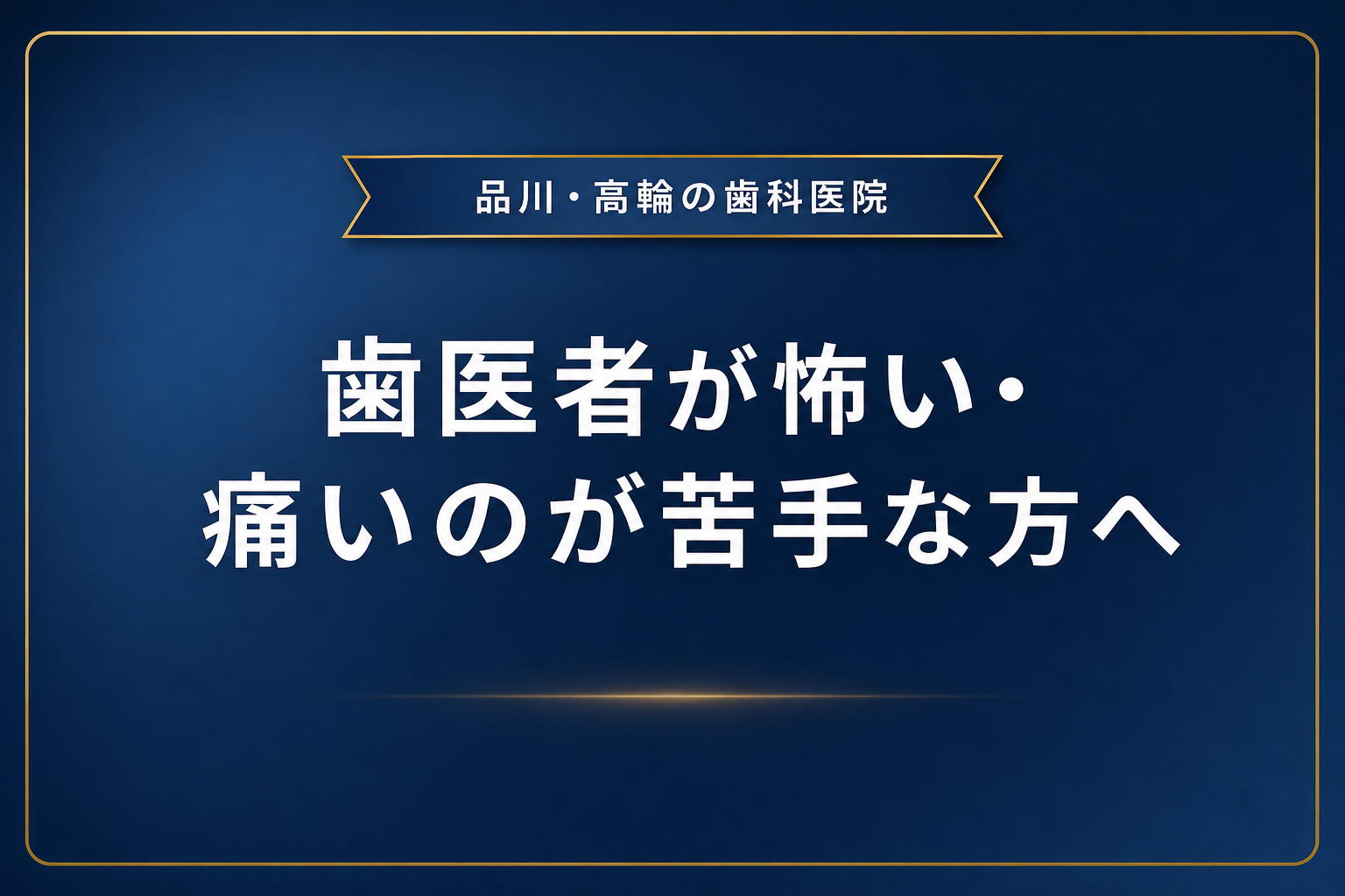 歯医者が怖い・痛いのが苦手な方へ｜品川・高輪の歯科医院